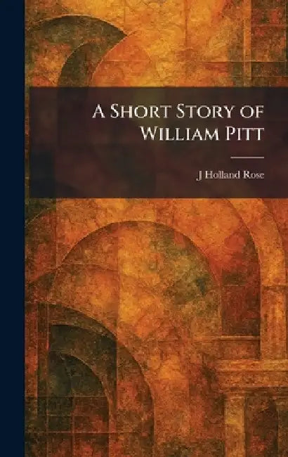 A Short Story of William Pitt by J. Holland Rose