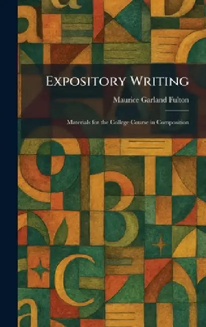 Expository Writing: Materials for the College Course in Composition by Maurice G. Fulton