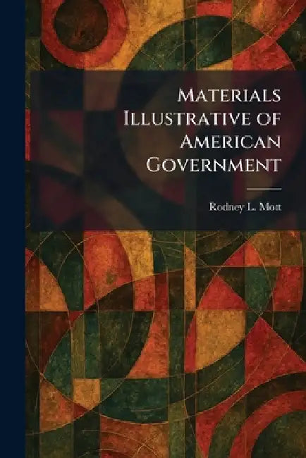 Materials Illustrative of American Government by Rodney L. Mott