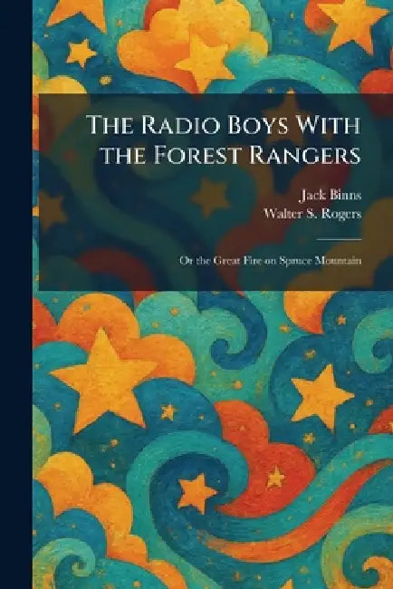 The Radio Boys With the Forest Rangers: Or the Great Fire on Spruce Mountain by Jack Binns, Walter S. Rogers