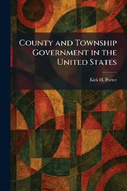 County and Township Government in the United States by Kirk H. Porter