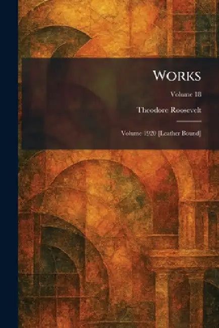 Works: Volume 1920 [Leather Bound] by Theodore Roosevelt