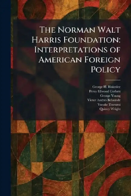 The Norman Walt Harris Foundation: Interpretations of American Foreign Policy by George H. Blakeslee, Percy Ellwood Corbett, George Young