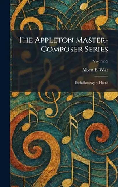 The Appleton Master-Composer Series: Tschaikowsky at Home by Albert E. Wier