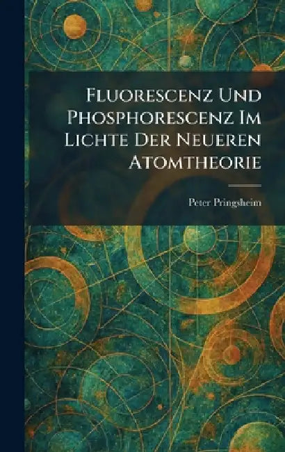 Fluorescenz Und Phosphorescenz Im Lichte Der Neueren Atomtheorie by Peter Pringsheim