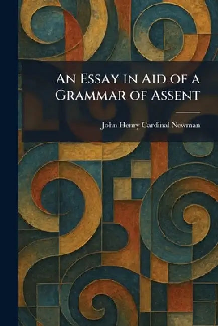 An Essay in Aid of a Grammar of Assent by John Henry Cardinal Newman