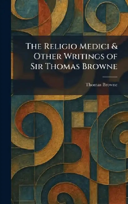 The Religio Medici & Other Writings of Sir Thomas Browne by Thomas Browne