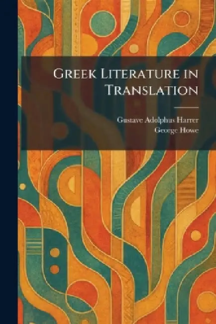 Greek Literature in Translation by Gustave Adolphus Harrer, George Howe