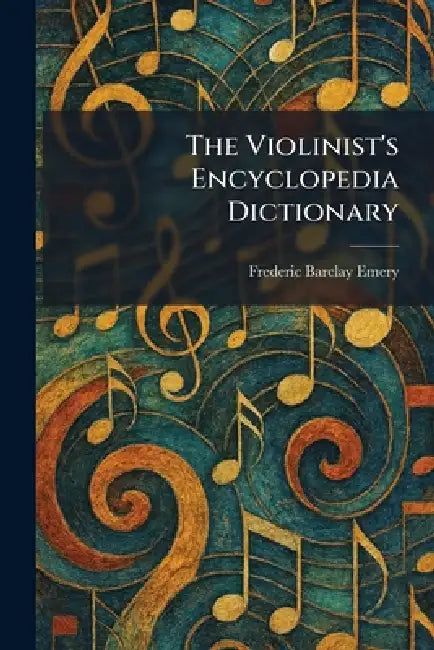 The Violinist's Encyclopedia Dictionary by Frederic Barclay Emery