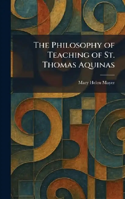 The Philosophy of Teaching of St. Thomas Aquinas by Mary Helen Mayer