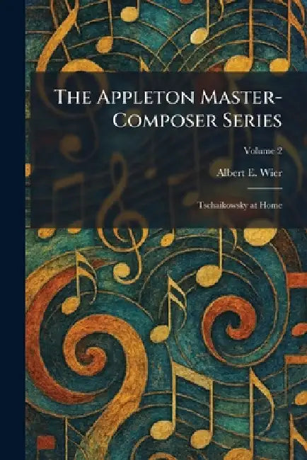 The Appleton Master-Composer Series: Tschaikowsky at Home by Albert E. Wier