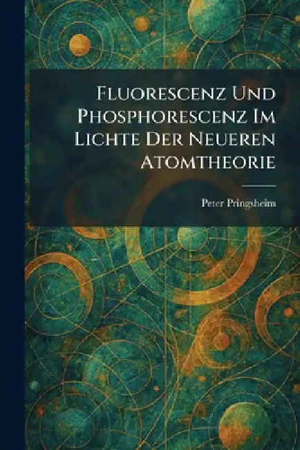 Fluorescenz Und Phosphorescenz Im Lichte Der Neueren Atomtheorie by Peter Pringsheim