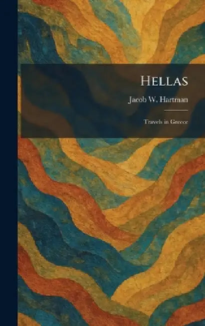 Hellas: Travels in Greece by Jacob W. Hartman
