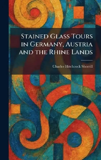 Stained Glass Tours in Germany, Austria and the Rhine Lands by Charles Hitchcock Sherrill