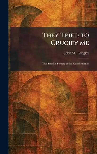 They Tried to Crucify Me: The Smoke-Screen of the Cumberlands by John W. Langley