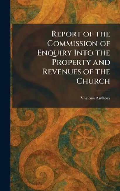 Report of the Commission of Enquiry Into the Property and Revenues of the Church by Various
