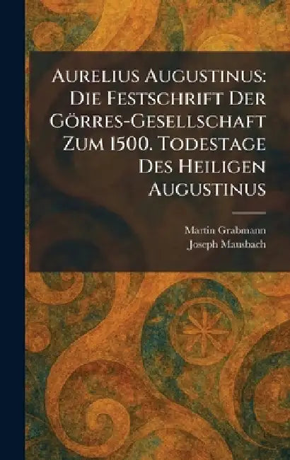 Aurelius Augustinus: Die Festschrift Der Görres-Gesellschaft Zum 1500. Todestage Des Heiligen Augustinus by Martin Grabmann, Joseph Mausbach