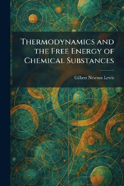Thermodynamics and the Free Energy of Chemical Substances by Gilbert Newton Lewis