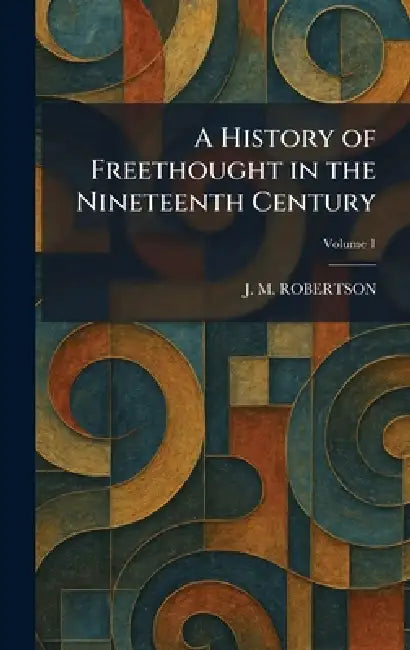 A History of Freethought in the Nineteenth Century by J. M. Robertson