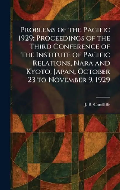 Problems of the Pacific 1929: Proceedings of the Third Conference of the Institute of Pacific Relations, Nara and Kyoto, Japan, October 23 to November by J. B. Condliffe