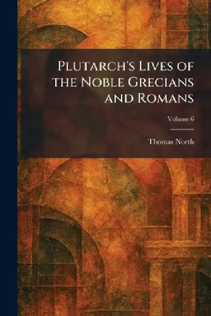 Plutarch's Lives of the Noble Grecians and Romans by Thomas North