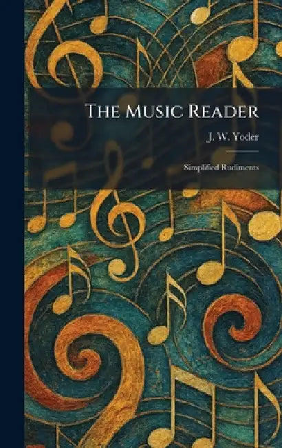 The Music Reader: Simplified Rudiments by J. W. Yoder