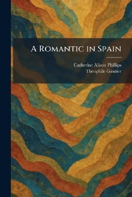 A Romantic in Spain by Catherine Alison Phillips, Theophile Gautier
