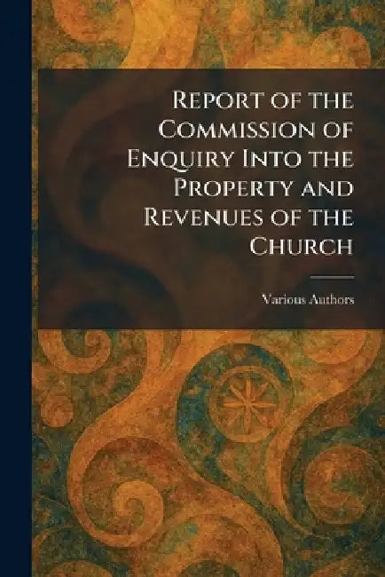 Report of the Commission of Enquiry Into the Property and Revenues of the Church by Various