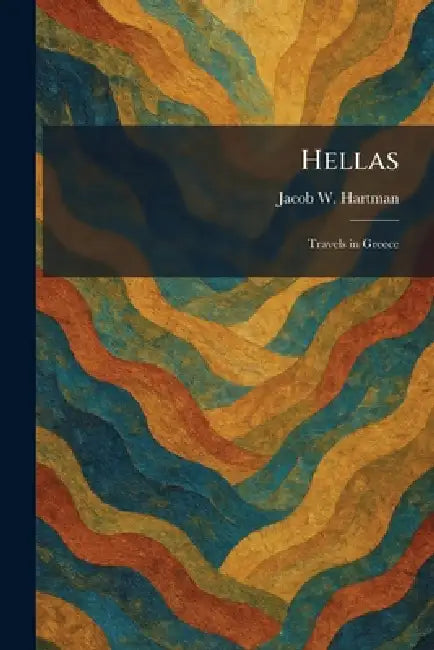 Hellas: Travels in Greece by Jacob W. Hartman