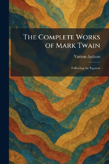 The Complete Works of Mark Twain: Following the Equator by Various