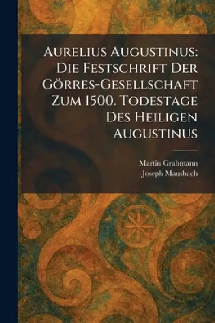 Aurelius Augustinus: Die Festschrift Der Görres-Gesellschaft Zum 1500. Todestage Des Heiligen Augustinus by Martin Grabmann, Joseph Mausbach