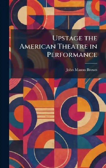 Upstage the American Theatre in Performance by John Mason Brown