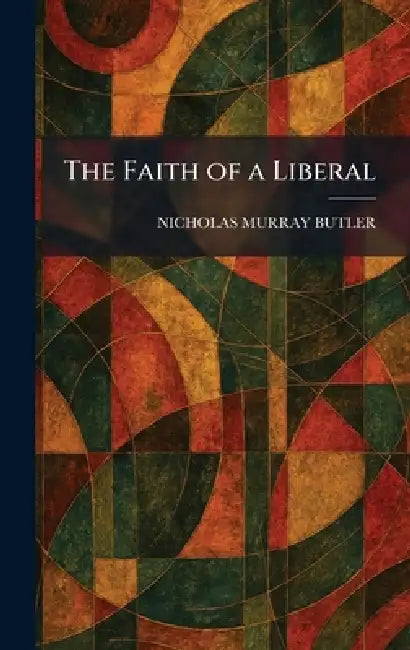 The Faith of a Liberal by Nicholas Murray Butler