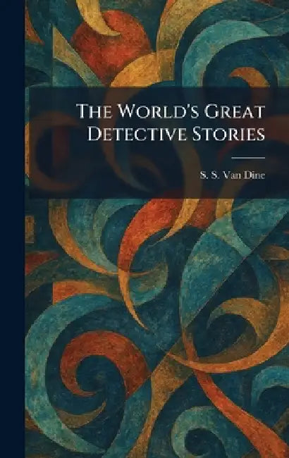 The World's Great Detective Stories by S. S. Van Dine