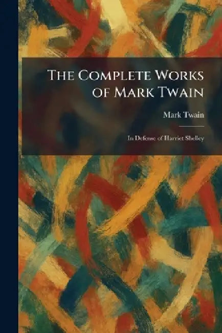 The Complete Works of Mark Twain: In Defense of Harriet Shelley by Mark Twain