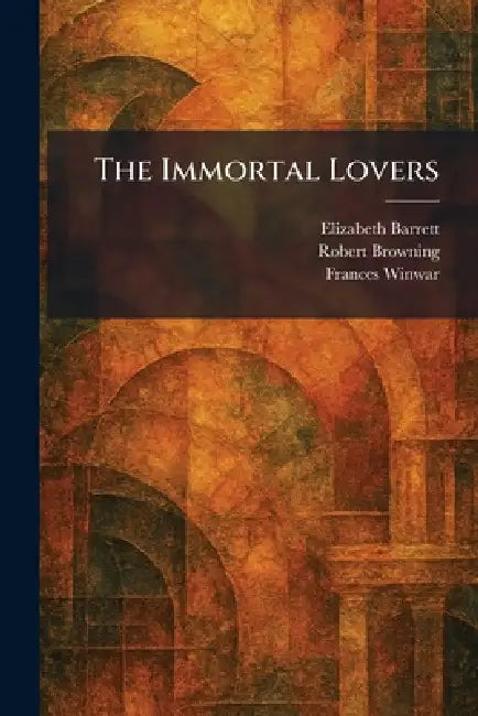 The Immortal Lovers by Elizabeth Barrett, Robert Browning, Frances Winwar