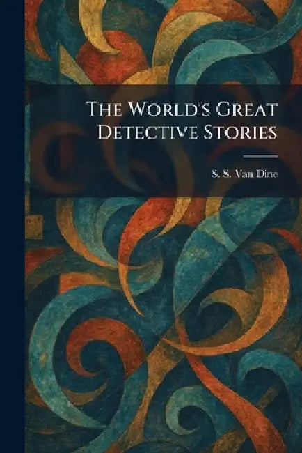 The World's Great Detective Stories by S. S. Van Dine