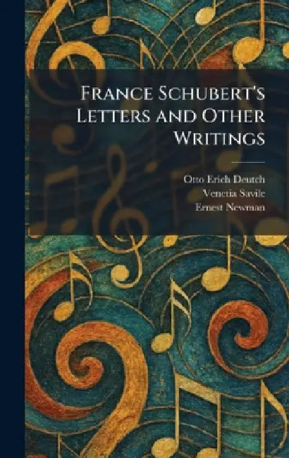 France Schubert's Letters and Other Writings by Otto Erich Deutch, Venetia Savile, Ernest Newman