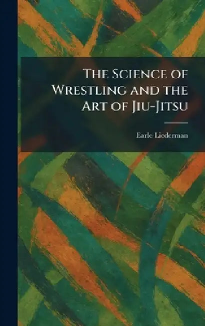 The Science of Wrestling and the Art of Jiu-Jitsu by Earle Liederman