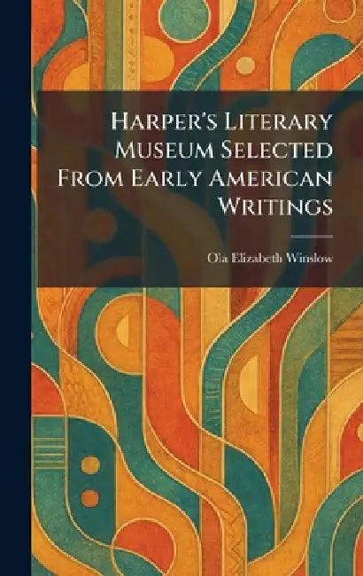 Harper's Literary Museum Selected From Early American Writings by Ola Elizabeth Winslow