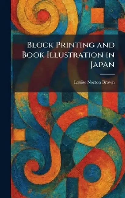 Block Printing and Book Illustration in Japan by Louise Norton Brown