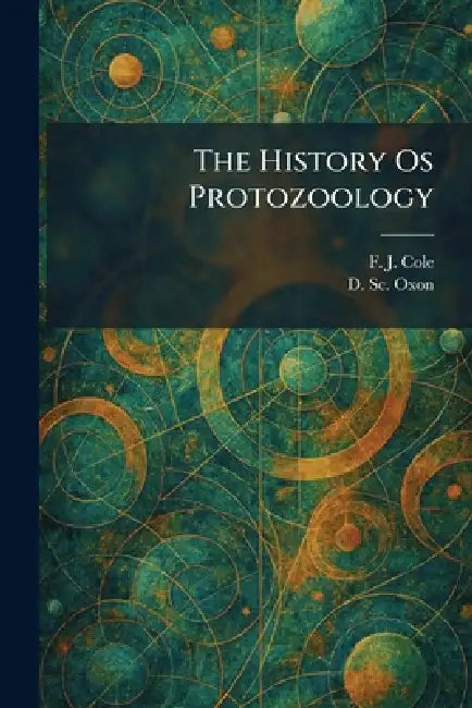 The History Os Protozoology by F. J. Cole, D. Sc Oxon