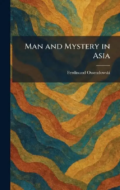 Man and Mystery in Asia by Ferdinand Ossendowski