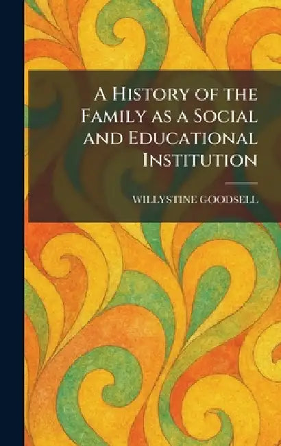 A History of the Family as a Social and Educational Institution by Willystine Goodsell