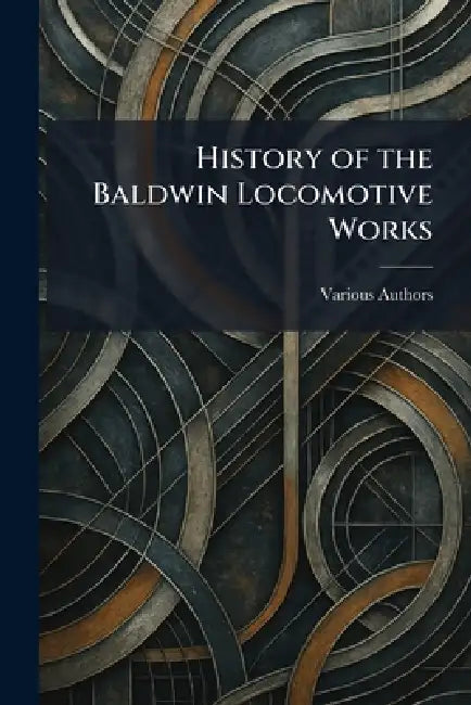 History of The Baldwin Locomotive Works by Various