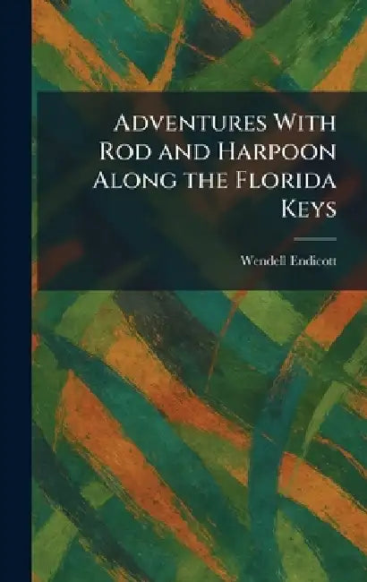 Adventures With Rod and Harpoon Along the Florida Keys by Wendell Endicott