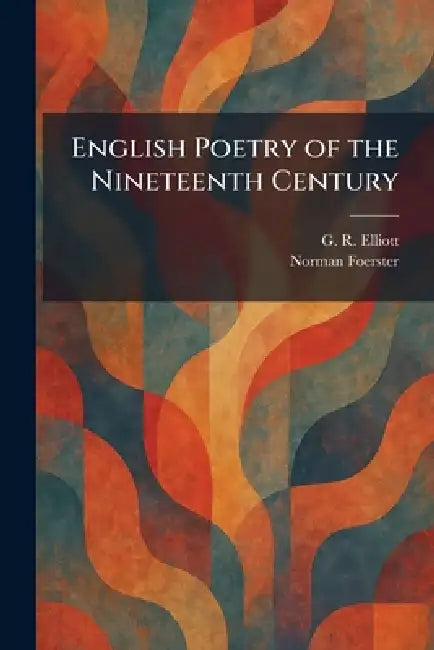 English Poetry of the Nineteenth Century by G. R. Elliott, Norman Foerster