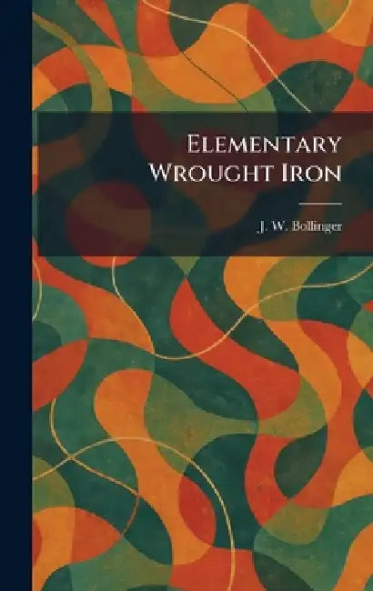 Elementary Wrought Iron by J. W. Bollinger