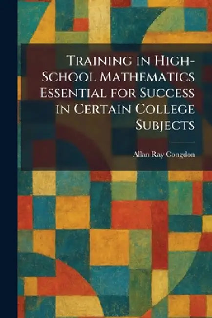 Training in High-School Mathematics Essential for Success in Certain College Subjects by Allan Ray Congdon
