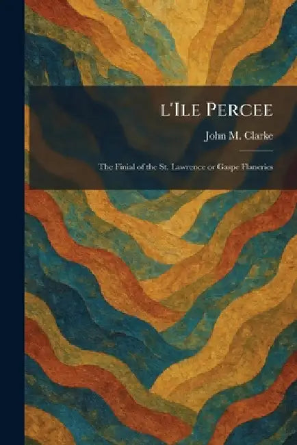 L'Ile Percee: The Finial of the St. Lawrence or Gaspe Flaneries by John M. Clarke